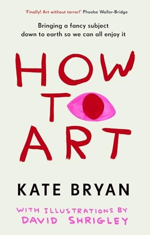 Bryan, Kate. How To Art - Bringing a Fancy Subject Down to Earth so We Can All Enjoy It. Random House UK Ltd, 2025.
