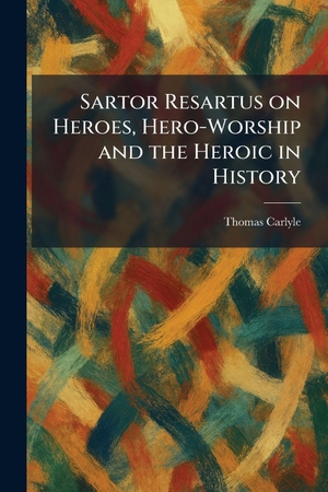 Carlyle, Thomas. Sartor Resartus on Heroes, Hero-Worship and the Heroic in History. Legare Street Press, 2026.
