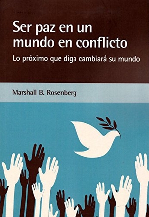 Rosenberg, Marshall B.. Ser paz en un mundo en conflicto : lo próximo que diga cambiará su mundo. Editorial Acanto S.A., 2018.