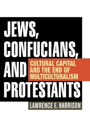 Harrison, Lawrence E.. Jews, Confucians, and Protestants - Cultural Capital and the End of Multiculturalism. Bloomsbury Publishing PLC, 2012.