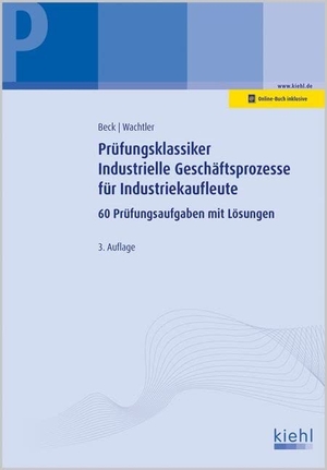 Beck, Karsten / Michael Wachtler. Prüfungsklassiker Industrielle Geschäftsprozesse für Industriekaufleute - 60 Prüfungsaufgaben mit Lösungen.. Kiehl Friedrich Verlag G, 2017.