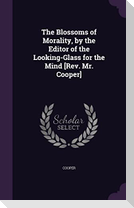 The Blossoms of Morality, by the Editor of the Looking-Glass for the Mind [Rev. Mr. Cooper]