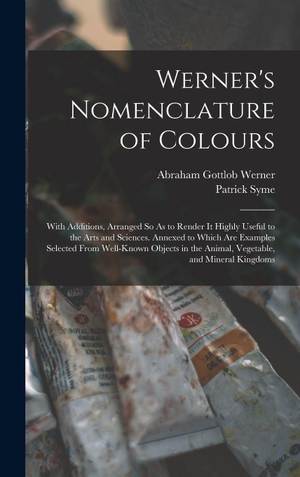 Werner, Abraham Gottlob / Patrick Syme. Werner's Nomenclature of Colours - With Additions, Arranged So As to Render It Highly Useful to the Arts and Sciences. Annexed to Which Are Examples Selected From Well-Known Objects in the Animal, Vegetable, and Mineral Kingdoms. Creative Media Partners, LLC, 2022.