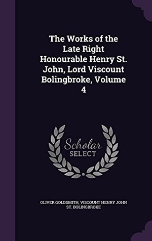 Goldsmith, Oliver / Viscount Henry John St Bolingbroke. The Works of the Late Right Honourable Henry St. John, Lord Viscount Bolingbroke, Volume 4. Touchladybirdlucky Studios, 2016.