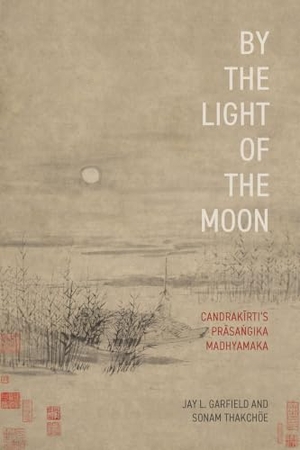 Garfield, Jay L / Sonam Thakchöe. By the Light of the Moon - Candrakīrti's Prāsaṅgika Madhyamaka. Oxford University Press, 2025.