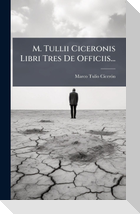 M. Tullii Ciceronis Libri Tres De Officiis...
