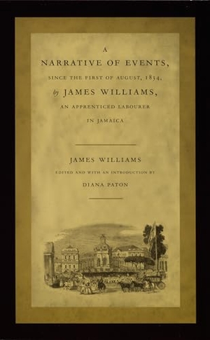 Williams, James. A Narrative of Events, Since the First of August, 1834, by James Williams, an Apprenticed Labourer in Jamaica. Duke University Press, 2001.
