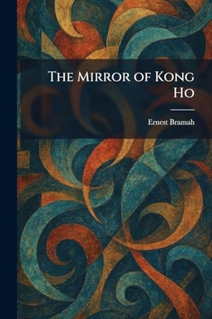 Bramah, Ernest. The Mirror of Kong Ho. Legare Street Press, 2026.