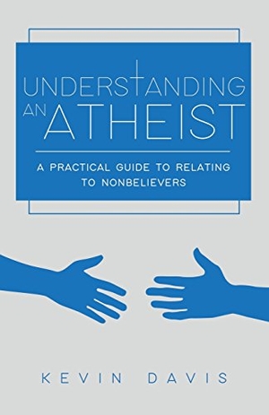 Davis, Kevin. Understanding an Atheist - A Practical Guide to Relating to Nonbelievers, Second Edition. Secularvoices Books, 2017.