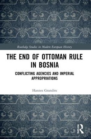 Grandits, Hannes. The End of Ottoman Rule in Bosnia - Conflicting Agencies and Imperial Appropriations. Taylor & Francis Ltd (Sales), 2023.