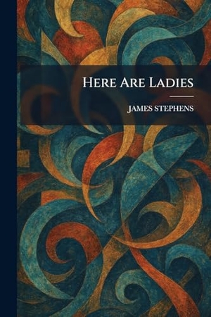 Stephens, James. Here Are Ladies. British Library, Historical Print Editions, 2026.