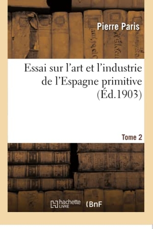 Paris-P. Essai Sur l'Art Et l'Industrie de l'Espagne Primitive Tome 2. Hachette Livre, 2018.