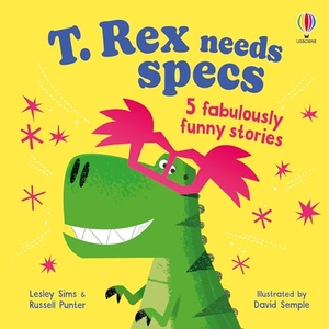 Sims, Lesley / Russell Punter. T. Rex needs specs - 5 fabulously funny stories. Usborne Publishing Ltd, 2025.
