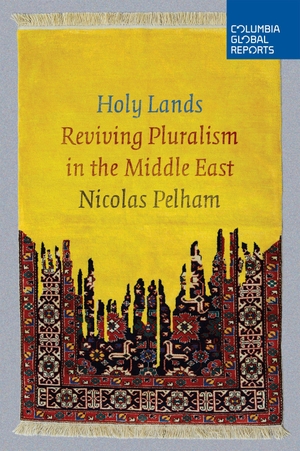 Pelham, Nicolas. Holy Lands - Reviving Pluralism in the Middle East. TRUSTEES OF COLUMBIA UNIV - CITY OF NEW YORK, 2016.