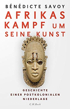 Savoy, Bénédicte. Afrikas Kampf um seine Kunst - Geschichte einer postkolonialen Niederlage. C.H. Beck, 2021.