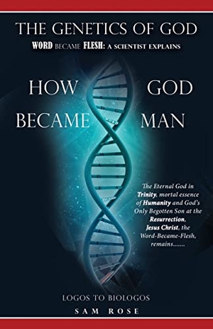 Rose, Sam. The Genetics of God - Word Became Flesh: A Scientist Explains How God Became Man. Xulon Press, 2021.