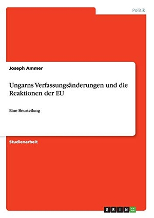 Ammer, Joseph. Ungarns Verfassungsänderungen und die Reaktionen der EU - Eine Beurteilung. GRIN Verlag, 2016.