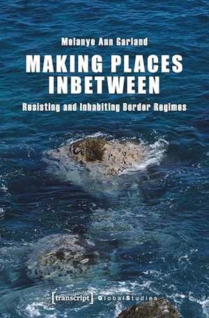 Garland, Melanie. Making Places Inbetween - Resisting and Inhabiting Border Regimes. Transcript Verlag, 2026.