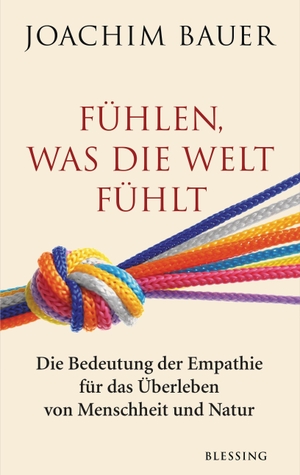 Bauer, Joachim. Fühlen, was die Welt fühlt - Die Bedeutung der Empathie für das Überleben von Menschheit und Natur. Blessing Karl Verlag, 2020.