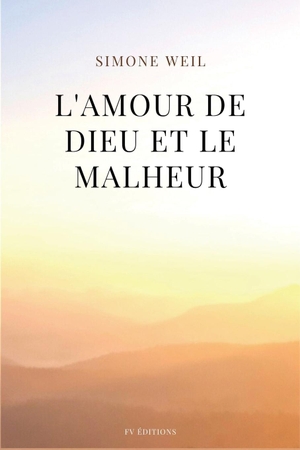 Weil, Simone. L'amour de Dieu et le malheur - suivi de de "L'Amour, le Mal et le Malheur". FV éditions, 2022.