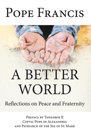 Pope Francis. A Better World - Reflections on Peace and Fraternity. Our Sunday Visitor, 2022.