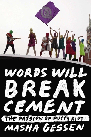 Gessen, Masha. Words Will Break Cement - The Passion of Pussy Riot. Penguin Publishing Group, 2014.