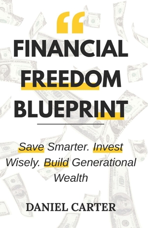 Carter, Daniel. Financial Freedom Blueprint - Save Smarter. Invest Wisely. Build Generational Wealth.. Independently published, 2025.