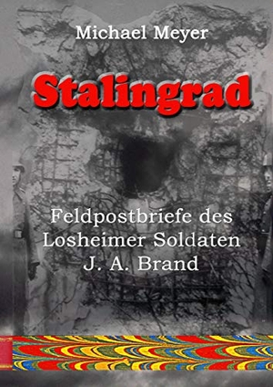 Meyer, Michael. Stalingrad - Feldpostbriefe des Losheimer Soldaten J. A. Brand - 24 Wochen von der Einberufung bis zum Tod in Stalingrad. Books on Demand, 2020.