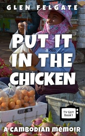 Felgate, Glen. Put it in the Chicken - A Cambodian memoir. GF Press, 2023.