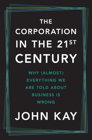 Kay, John. The Corporation in the Twenty-First Century - Why (Almost) Everything We Are Told about Business Is Wrong. Yale University Press, 2025.