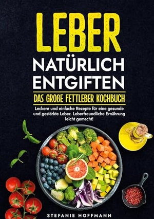Hoffmann, Stefanie. Leber natürlich entgiften - Das große Fettleber Kochbuch - Leckere und einfache Rezepte für eine gesunde und gestärkte Leber. Leberfreundliche Ernährung leicht gemacht!. via tolino media, 2024.