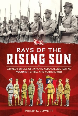 Berger, John / Philip Jowett. Rays of the Rising Sun - Armed Forces of Japan's Asian Allies 1931-45 Volume 1: China and Manchukuo. Helion & Company, 2024.