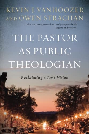 Vanhoozer, Kevin J. / Owen Strachan. The Pastor as Public Theologian - Reclaiming a Lost Vision. Baker Publishing Group, 2020.