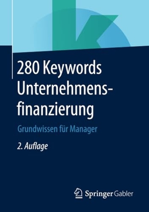 Springer Fachmedien Wiesbaden (Hrsg.). 280 Keywords Unternehmensfinanzierung - Grundwissen für Manager. Springer Fachmedien Wiesbaden, 2018.