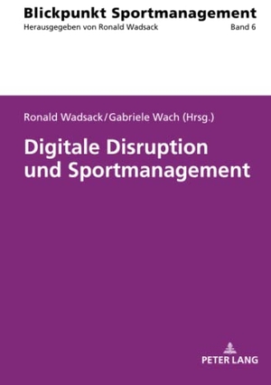Wach, Gabriele / Ronald Wadsack (Hrsg.). Digitale Disruption und Sportmanagement. Peter Lang, 2019.