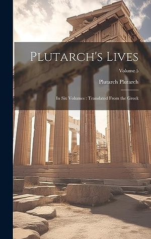 Plutarch, Plutarch. Plutarch's Lives - In six Volumes : Translated From the Greek; Volume 5. Tradd Street Press, 2023.