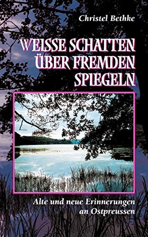 Bethke, Christel. Weiße Schatten über fremden Spiegeln - Alte und neue Erinnerungen an Ostpreussen. Books on Demand, 2015.