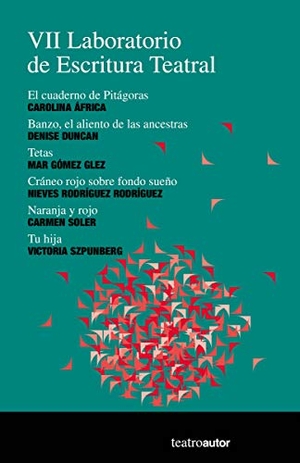 Szpunberg Witt, Victoria / Gómez Glez, Mar et al. VII Laboratorio de escritura teatral : El cuaderno de Pitágoras, Carolina África ; Banzo, el aliento de las ancestras, Denise Duncan ; Tetas, Mar Gómez González ; Cráneo rojo sobre fondo sueño, Nieves Rodríguez Rodríguez ; Naranja y rojo, Carmen Soler ; T. Fundación SGAE, 2019.
