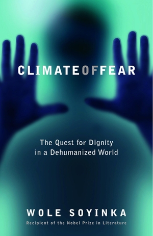 Soyinka, Wole. Climate of Fear - Climate of Fear: The Quest for Dignity in a Dehumanized World. Penguin Random House LLC, 2005.