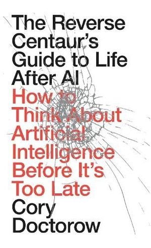 Doctorow, Cory. The Reverse Centaur's Guide to Life After AI - How to Think About Artificial Intelligence Before It's Too Late. Verso Books, 2026.