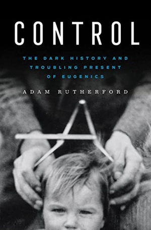 Rutherford, Adam. Control - The Dark History and Troubling Present of Eugenics. Blue Guides Limited of London, 2022.