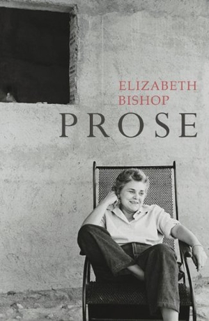Bishop, Elizabeth. Prose - The Centenary Edition. Vintage Publishing, 2011.