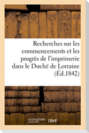 Recherches Sur Les Commencements Et Les Progrès de l'Imprimerie Dans Le Duché de Lorraine