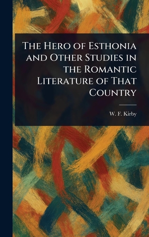 Kirby, W. F.. The Hero of Esthonia and Other Studies in the Romantic Literature of That Country. Tradd Street Press, 2025.