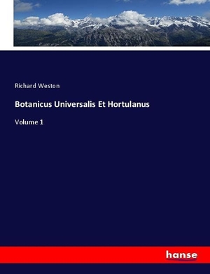 Weston, Richard. Botanicus Universalis Et Hortulanus - Volume 1. hansebooks, 2021.
