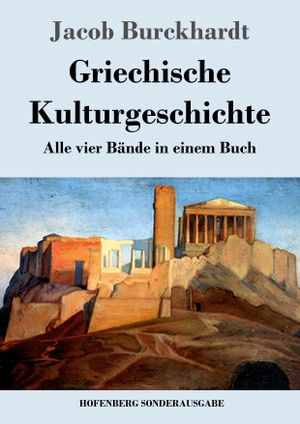 Burckhardt, Jacob. Griechische Kulturgeschichte - Alle vier Bände in einem Buch. Hofenberg, 2016.
