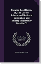 Francis, Lord Bacon, Or, the Case of Private and National Corruption and Bribery Impartially Consider'd