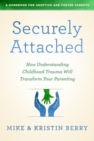 Berry, Kristin / Mike Berry. Securely Attached - How Understanding Childhood Trauma Will Transform Your Parenting-A Handbook for Adoptive and Foster Parents. Moody Publishers, 2020.