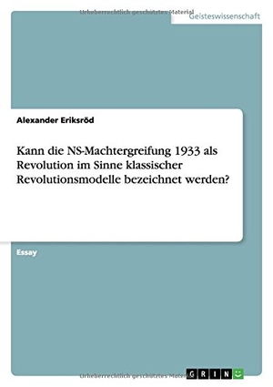 Eriksröd, Alexander. Kann die NS-Machtergreifung 1933 als Revolution im Sinne klassischer Revolutionsmodelle bezeichnet werden?. GRIN Verlag, 2015.