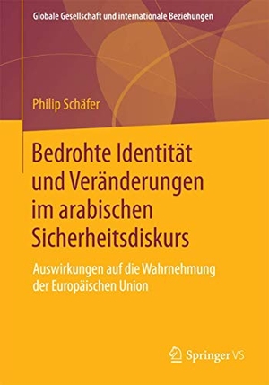 Schäfer, Philip. Bedrohte Identität und Veränderungen im arabischen Sicherheitsdiskurs - Auswirkungen auf die Wahrnehmung der Europäischen Union. Springer Fachmedien Wiesbaden, 2015.